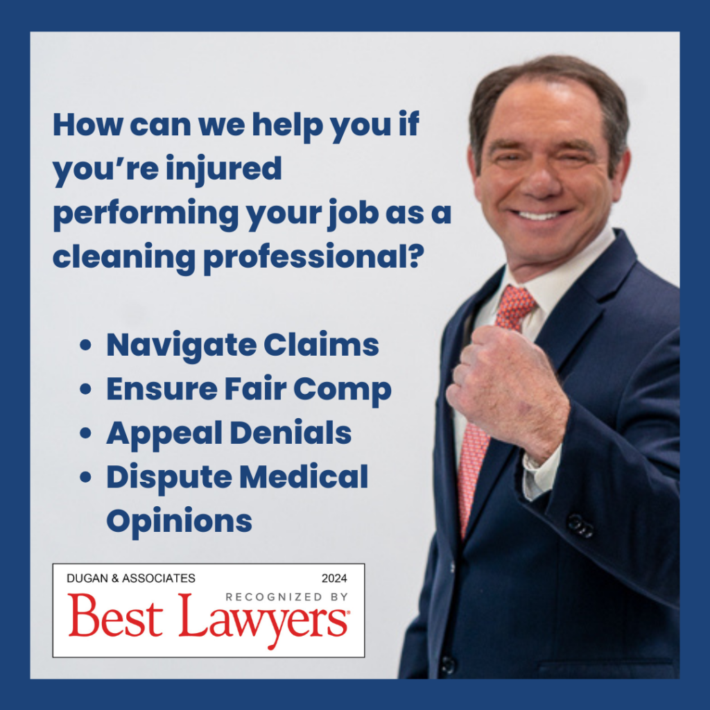 How can we help you if you're injured performing your job as a janitorial or cleaning professional in Pennsylvania? Navigate Claims. Ensure Fair Comp. Appeal Denials. Dispute Medical Opinions. Workers' compensation attorneys Dugan & Associates, recognized by Best Lawyers 2024.